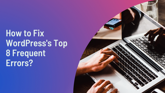 How to Fix WordPress's Top 8 Frequent Errors?