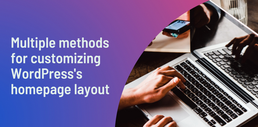 Multiple methods for customizing WordPress’s homepage layout